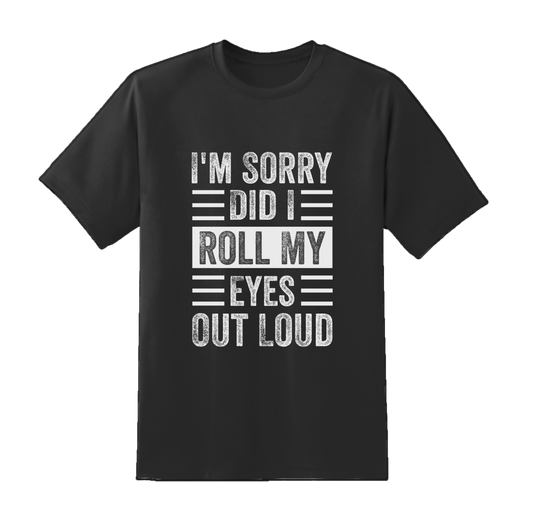 Sorry, Did I Roll My Eyes Out Loud Tee